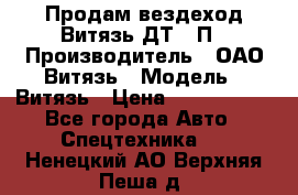 Продам вездеход Витязь ДТ-10П › Производитель ­ ОАО Витязь › Модель ­ Витязь › Цена ­ 4 750 000 - Все города Авто » Спецтехника   . Ненецкий АО,Верхняя Пеша д.